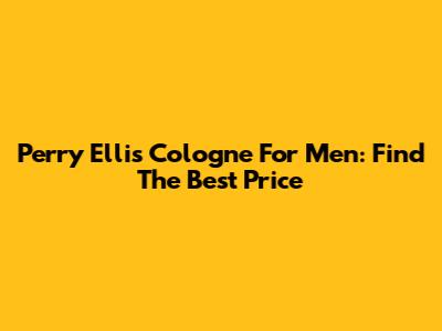 Perry Ellis Cologne For Men: Find The Best Price