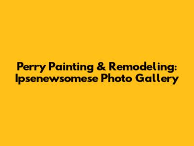 Perry Painting & Remodeling: Ipsenewsomese Photo Gallery