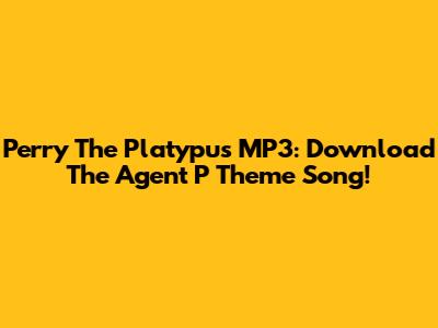 Perry The Platypus MP3: Download The Agent P Theme Song!