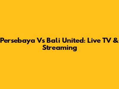 Persebaya Vs Bali United: Live TV & Streaming