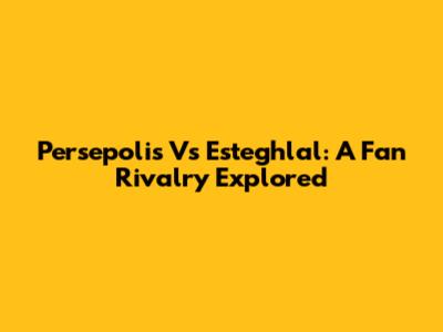 Persepolis Vs Esteghlal: A Fan Rivalry Explored