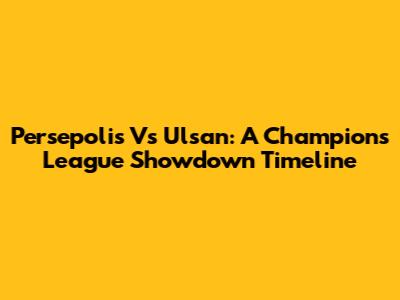 Persepolis Vs Ulsan: A Champions League Showdown Timeline