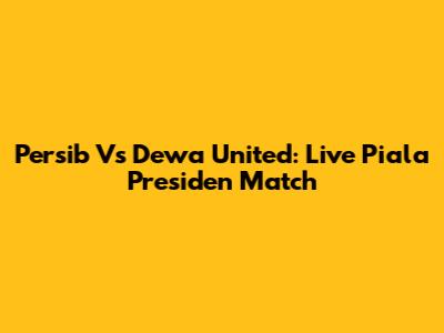 Persib Vs Dewa United: Live Piala Presiden Match