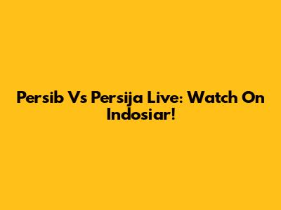 Persib Vs Persija Live: Watch On Indosiar!