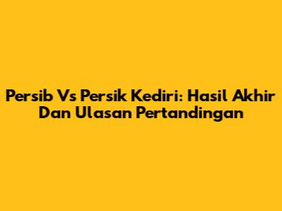 Persib Vs Persik Kediri: Hasil Akhir Dan Ulasan Pertandingan
