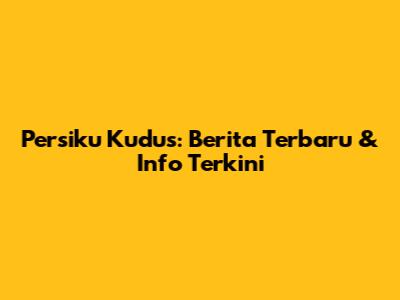 Persiku Kudus: Berita Terbaru & Info Terkini