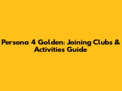 Persona 4 Golden: Joining Clubs & Activities Guide