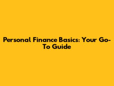 Personal Finance Basics: Your Go-To Guide