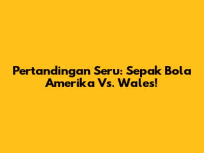 Pertandingan Seru: Sepak Bola Amerika Vs. Wales!
