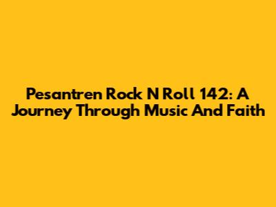 Pesantren Rock N Roll 142: A Journey Through Music And Faith