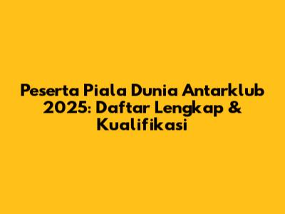 Peserta Piala Dunia Antarklub 2025: Daftar Lengkap & Kualifikasi