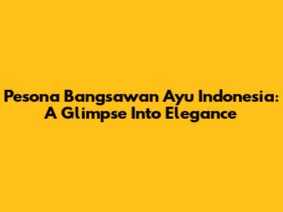 Pesona Bangsawan Ayu Indonesia: A Glimpse Into Elegance