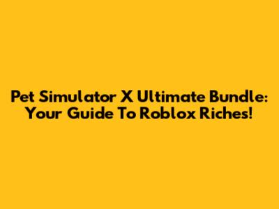 Pet Simulator X Ultimate Bundle: Your Guide To Roblox Riches!