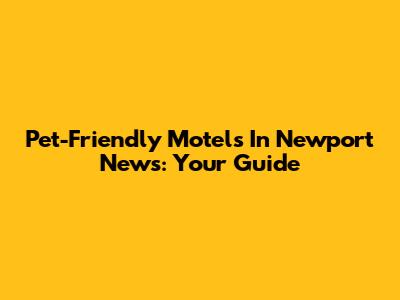 Pet-Friendly Motels In Newport News: Your Guide