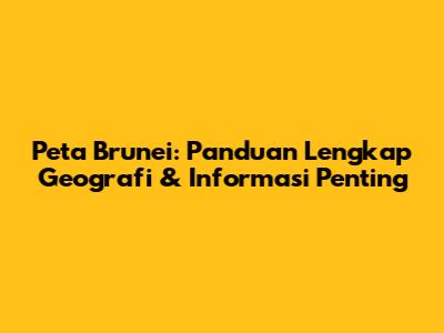 Peta Brunei: Panduan Lengkap Geografi & Informasi Penting