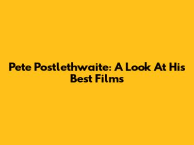 Pete Postlethwaite: A Look At His Best Films