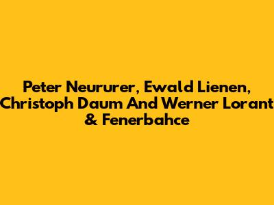 Peter Neururer, Ewald Lienen, Christoph Daum And Werner Lorant & Fenerbahce