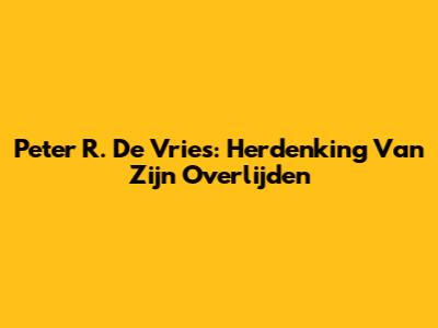 Peter R. De Vries: Herdenking Van Zijn Overlijden