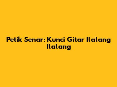 Petik Senar: Kunci Gitar Ilalang Ilalang