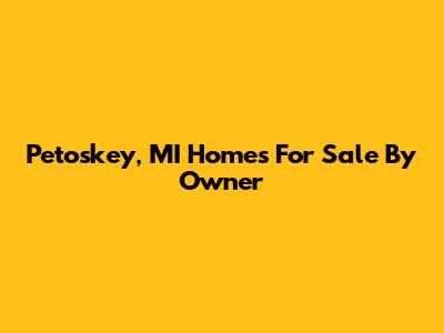 Petoskey, MI Homes For Sale By Owner