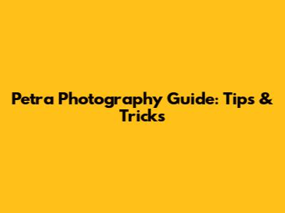 Petra Photography Guide: Tips & Tricks