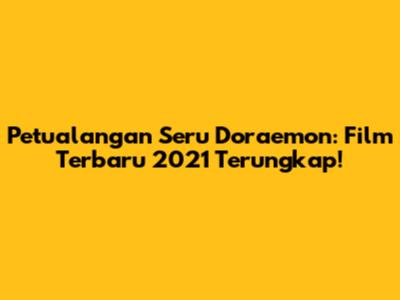 Petualangan Seru Doraemon: Film Terbaru 2021 Terungkap!