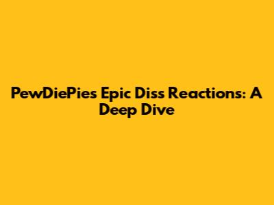 PewDiePie's Epic Diss Reactions: A Deep Dive