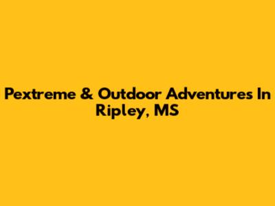 Pextreme & Outdoor Adventures In Ripley, MS