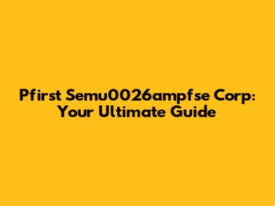 Pfirst Semu0026ampfse Corp: Your Ultimate Guide