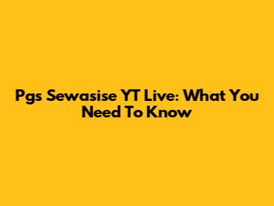 Pgs Sewasise YT Live: What You Need To Know
