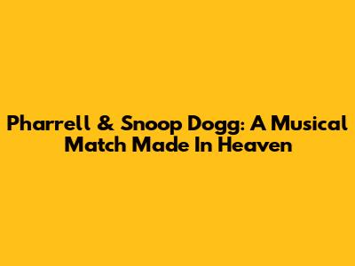 Pharrell & Snoop Dogg: A Musical Match Made In Heaven