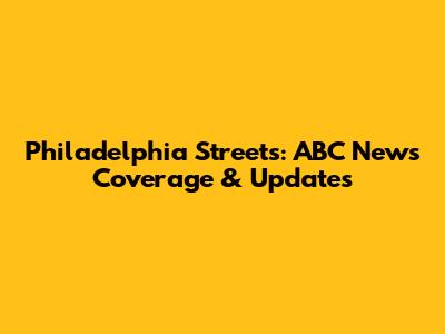 Philadelphia Streets: ABC News Coverage & Updates