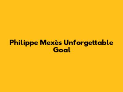 Philippe Mexès' Unforgettable Goal