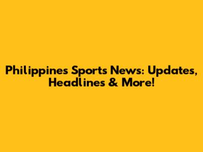 Philippines Sports News: Updates, Headlines & More!