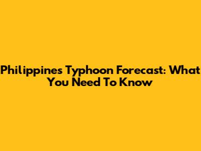 Philippines Typhoon Forecast: What You Need To Know