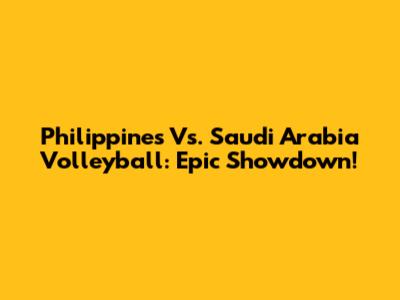 Philippines Vs. Saudi Arabia Volleyball: Epic Showdown!