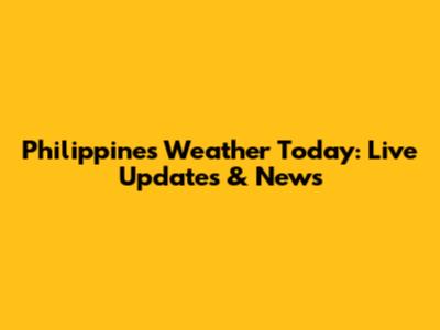 Philippines Weather Today: Live Updates & News