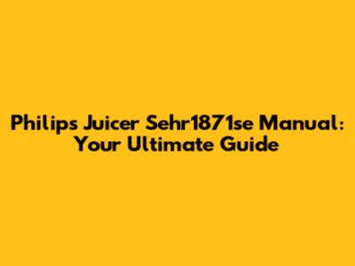 Philips Juicer Sehr1871se Manual: Your Ultimate Guide