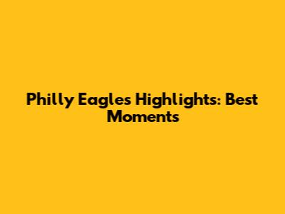 Philly Eagles Highlights: Best Moments
