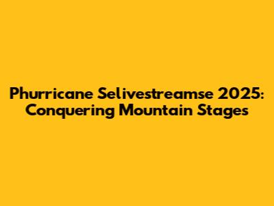 Phurricane Selivestreamse 2025: Conquering Mountain Stages