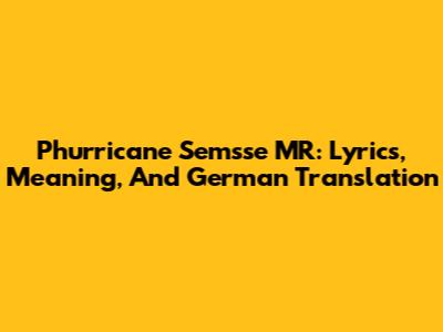 Phurricane Semsse MR: Lyrics, Meaning, And German Translation