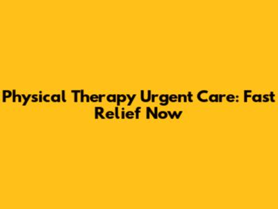 Physical Therapy Urgent Care: Fast Relief Now