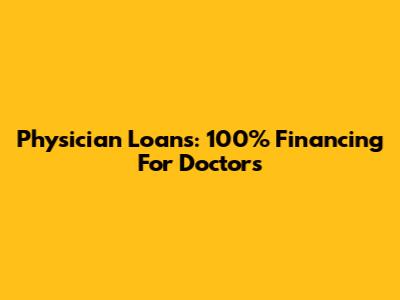 Physician Loans: 100% Financing For Doctors
