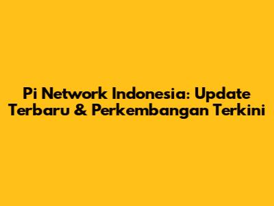 Pi Network Indonesia: Update Terbaru & Perkembangan Terkini