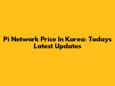 Pi Network Price In Korea: Today's Latest Updates