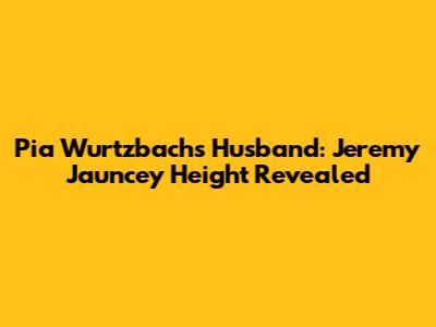 Pia Wurtzbach's Husband: Jeremy Jauncey Height Revealed