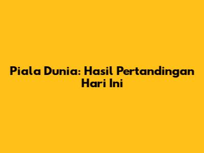 Piala Dunia: Hasil Pertandingan Hari Ini