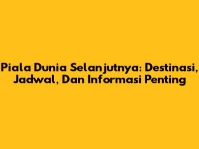 Piala Dunia Selanjutnya: Destinasi, Jadwal, Dan Informasi Penting