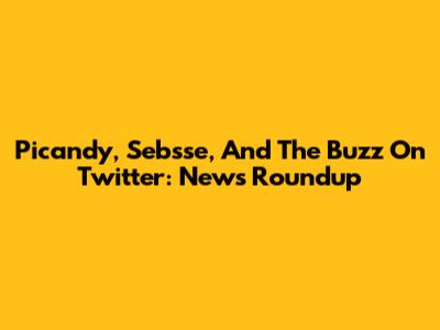 Picandy, Sebsse, And The Buzz On Twitter: News Roundup