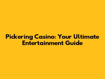Pickering Casino: Your Ultimate Entertainment Guide